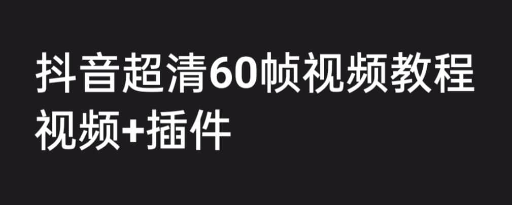 外面收费2300的抖音高清60帧视频教程，学会如何制作视频（教程+插件）-宁率网络知识库