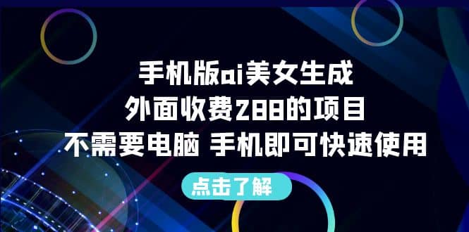 手机版ai美女生成-外面收费288的项目，不需要电脑，手机即可快速使用-宁率网络知识库