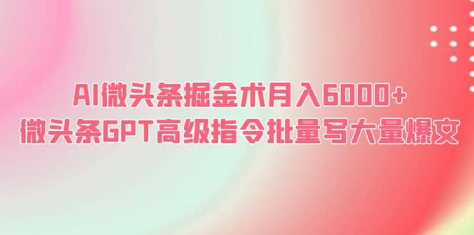 AI微头条掘金术月入6000+ 微头条GPT高级指令批量写大量爆文-宁率网络知识库
