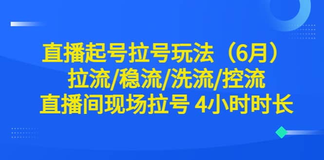 直播起号拉号玩法（6月）拉流/稳流/洗流/控流 直播间现场拉号 4小时时长-宁率网络知识库