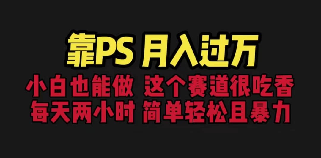 靠PS月入过万 小白做这个赛道很吃香 每天2小时，简单且暴利（教学+170G资料-宁率网络知识库