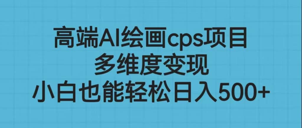 高端AI绘画cps项目，多维度变现，小白也能轻松日入500+-宁率网络知识库