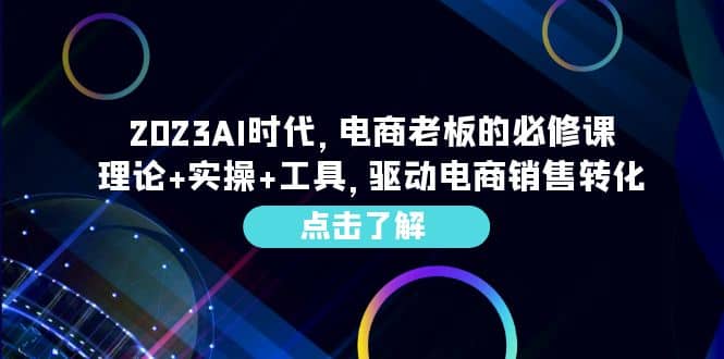 2023AI·时代，电商老板的必修课，理论+实操+工具，驱动电商销售转化-宁率网络知识库