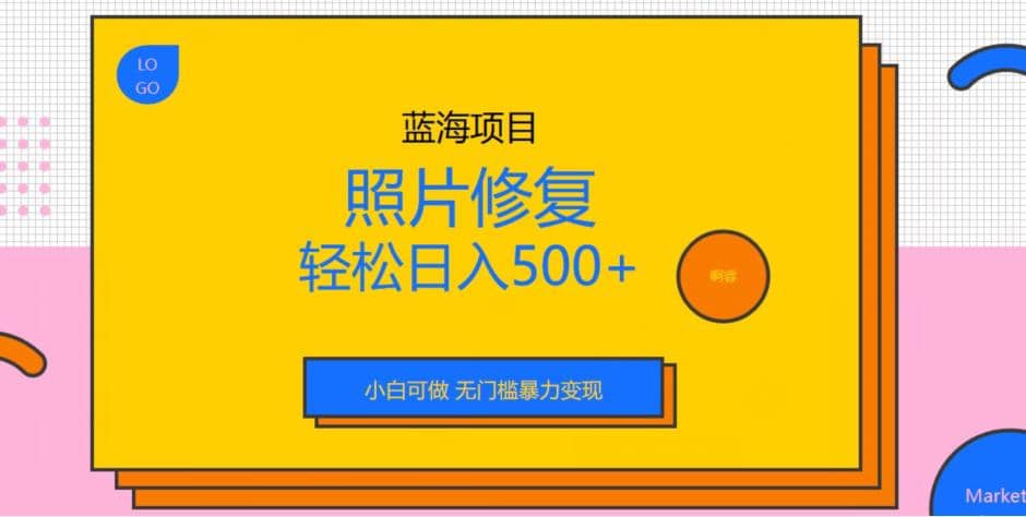 蓝海项目照片修复，轻松日入500+，小白可做无门槛暴力变现【揭秘】-宁率网络知识库