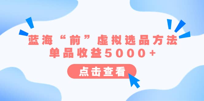 某公众号付费文章《蓝海“前”虚拟选品方法：单品收益5000+》-宁率网络知识库