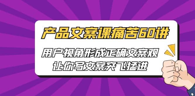 产品文案课痛苦60讲，用户视角形成正确文案观，让你写文案突飞猛进-宁率网络知识库