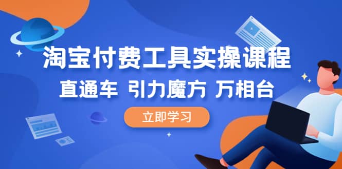 淘宝付费工具·实操课程，直通车-引力魔方-万相台（41节视频课）-宁率网络知识库