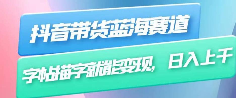 抖音带货蓝海赛道，无需真人出镜，字帖描字就能变现，日入上千（附带全套教程）-宁率网络知识库