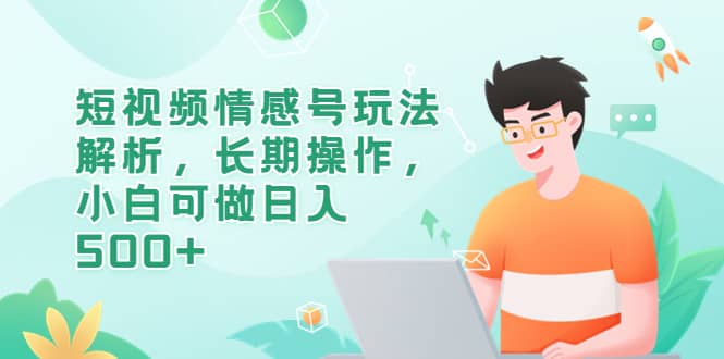 短视频情感号玩法解析，长期操作，小白可做日入500+-宁率网络知识库