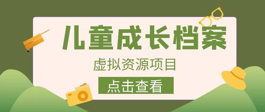 收费980的长期稳定项目，儿童成长档案虚拟资源变现-宁率网络知识库