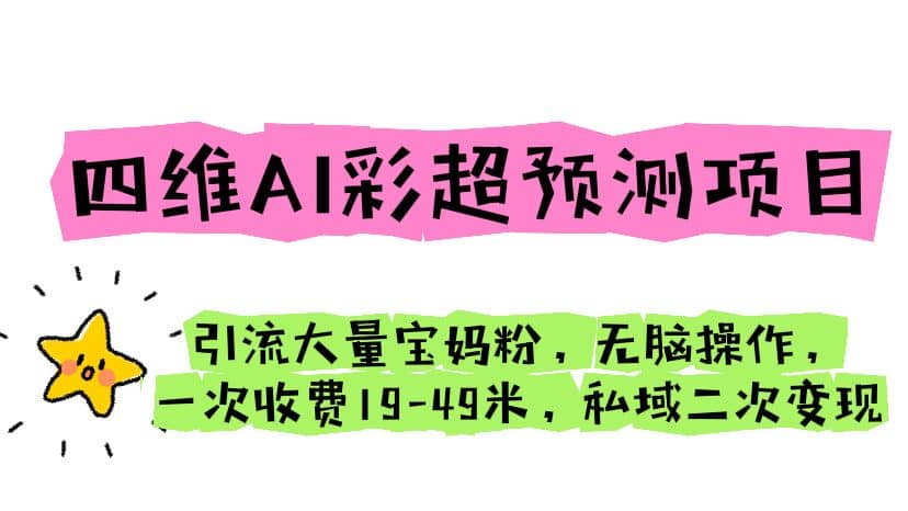 四维AI彩超预测项目 引流大量宝妈粉 无脑操作 一次收费19-49 私域二次变现-宁率网络知识库