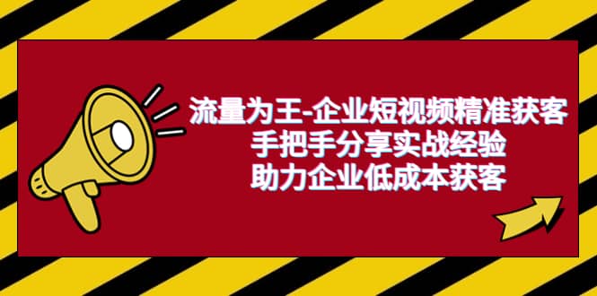 流量为王-企业 短视频精准获客，手把手分享实战经验，助力企业低成本获客-宁率网络知识库
