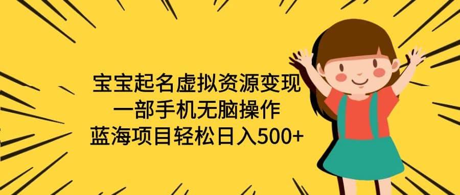 宝宝起名虚拟资源变现，一部手机无脑操作，蓝海项目轻松日入500+（附软件）-宁率网络知识库