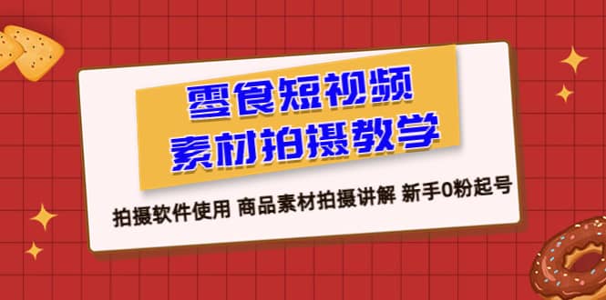 零食 短视频素材拍摄教学，拍摄软件使用 商品素材拍摄讲解 新手0粉起号-宁率网络知识库