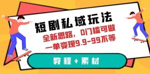 短剧私域玩法,全新思路,0门槛可做,一单变现9.9-99不等(教程+素材)-宁率网络知识库