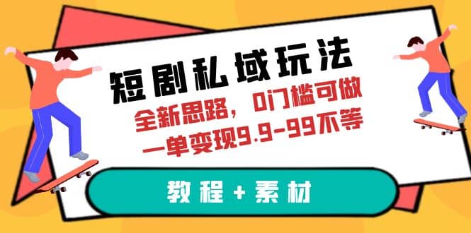 短剧私域玩法，全新思路，0门槛可做，一单变现9.9-99不等（教程+素材）-宁率网络知识库