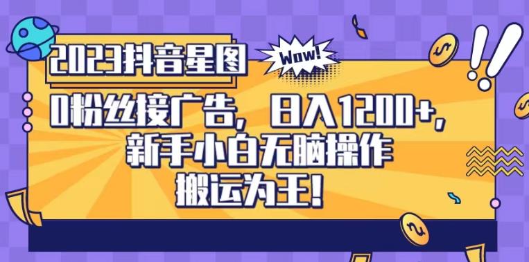 抖音星图0粉接广告，新手小白无脑操作日入1200+，无上限无门槛，搬运为王！【揭秘】-宁率网络知识库