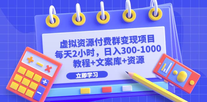 虚拟资源付费群变现项目：每天2小时，日入300-1000+（教程+文案库+资源）-宁率网络知识库
