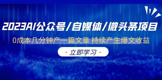 2023AI公众号/自媒体/微头条项目 0成本几分钟产一篇文章 持续产生爆文收益-宁率网络知识库