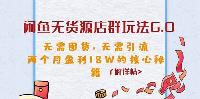 闲鱼无货源店群玩法6.0，无需囤货，无需引流，两个月盈利18W的核心秘籍-宁率网络知识库