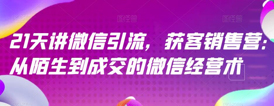 21天讲微信引流获客销售营，从陌生到成交的微信经营术-宁率网络知识库