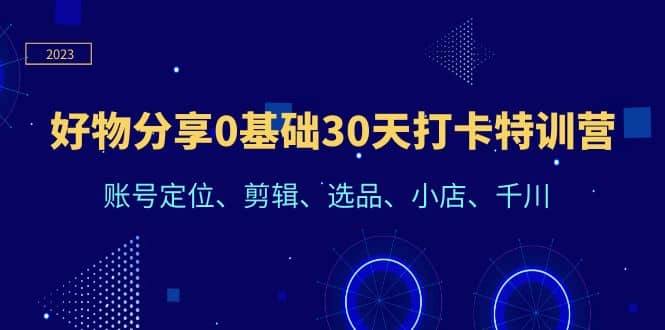 好物分享0基础30天打卡特训营：账号定位、剪辑、选品、小店、千川-宁率网络知识库