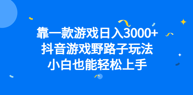 靠一款游戏日入3000+，抖音游戏野路子玩法，小白也能轻松上手-宁率网络知识库