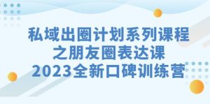 私域-出圈计划系列课程之朋友圈-表达课，2023全新口碑训练营-宁率网络知识库