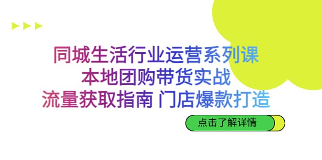 同城生活行业运营系列课：本地团购带货实战，流量获取指南 门店爆款打造-宁率网络知识库