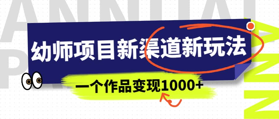 幼师项目新渠道新玩法，一个作品变现1000+，一部手机实现月入过万-宁率网络知识库