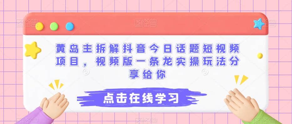 黄岛主拆解抖音今日话题短视频项目，视频版一条龙实操玩法分享给你-宁率网络知识库