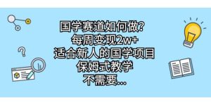 国学赛道如何做?每周变现2w+,适合新人的国学项目,保姆式教学-宁率网络知识库
