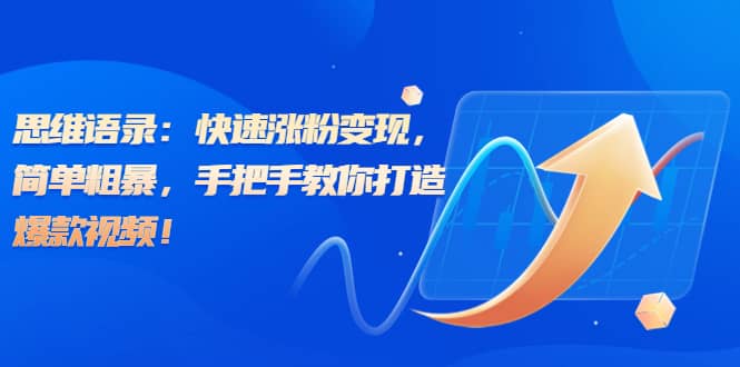 思维语录：快速涨粉变现，简单粗暴，手把手教你打造爆款视频-宁率网络知识库