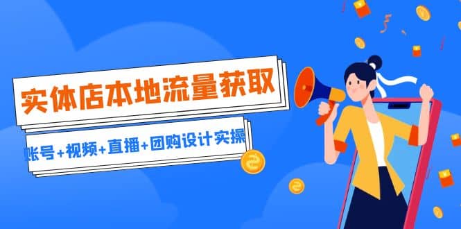 实体店本地流量获取（账号+视频+直播+团购设计实操）引流获客+同城流量曝光-宁率网络知识库