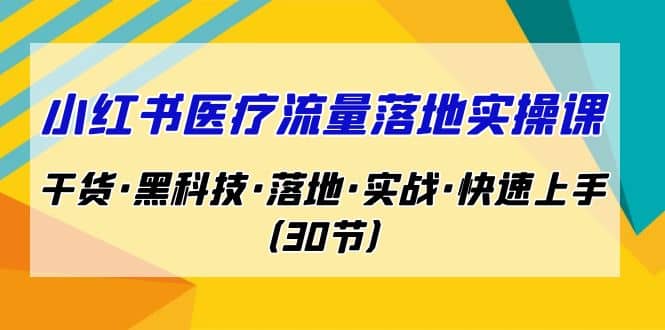 小红书·医疗流量落地实操课，干货·黑科技·落地·实战·快速上手（30节）-宁率网络知识库