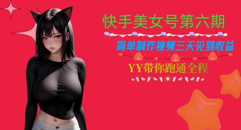 快手美女号第六期，简单制作视频三天见到收益【揭秘】-宁率网络知识库