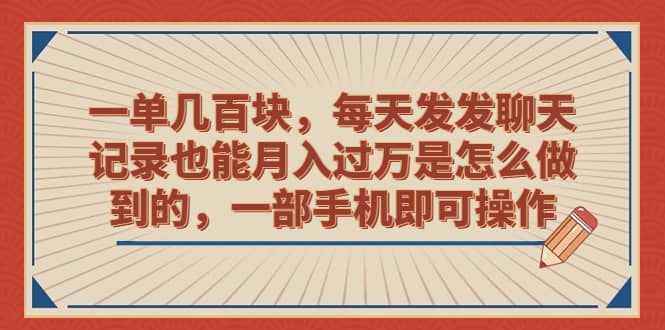 一单几百块，每天发发聊天记录也能月入过万是怎么做到的，一部手机即可操作-宁率网络知识库