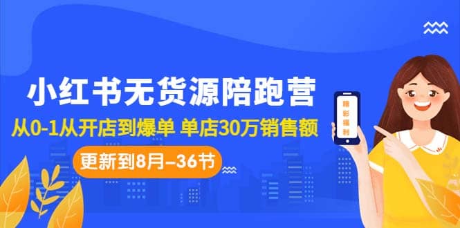 小红书无货源陪跑营：从0-1从开店到爆单 单店30万销售额（更至8月-36节课）-宁率网络知识库