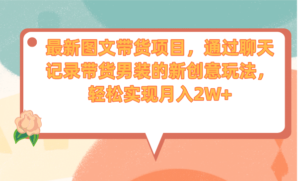 最新图文带货项目，通过聊天记录带货男装的新创意玩法，轻松实现月入2W+-宁率网络知识库