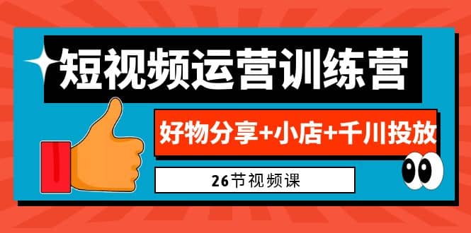 0基础短视频运营训练营：好物分享+小店+千川投放（26节视频课）-宁率网络知识库