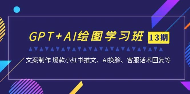 GPT+AI绘图学习班【第13期】 文案制作 爆款小红书推文、AI换脸、客服话术-宁率网络知识库