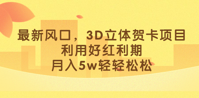 最新风口，3D立体贺卡项目，利用好红利期，月入5w轻轻松松-宁率网络知识库