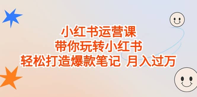 小红书运营课，带你玩转小红书，轻松打造爆款笔记 月入过万-宁率网络知识库