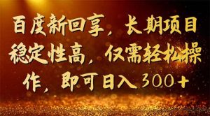 百度新回享，长期项目稳定性高，仅需轻松操作，即可日入300+-宁率网络知识库