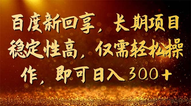百度新回享，长期项目稳定性高，仅需轻松操作，即可日入300+-宁率网络知识库