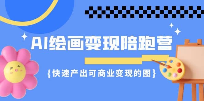 AI绘画·变现陪跑营，快速产出可商业变现的图（11节课）-宁率网络知识库