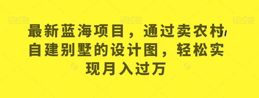 最新蓝海项目，通过卖农村自建别墅的设计图，轻松实现月入过万【揭秘】-宁率网络知识库