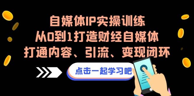 自媒体IP实操训练，从0到1打造财经自媒体，打通内容、引流、变现闭环-宁率网络知识库