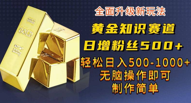 黄金知识赛道，一条作品涨粉500+，私域高利润单品转化，一部手机轻松实现日入500【揭秘】-宁率网络知识库