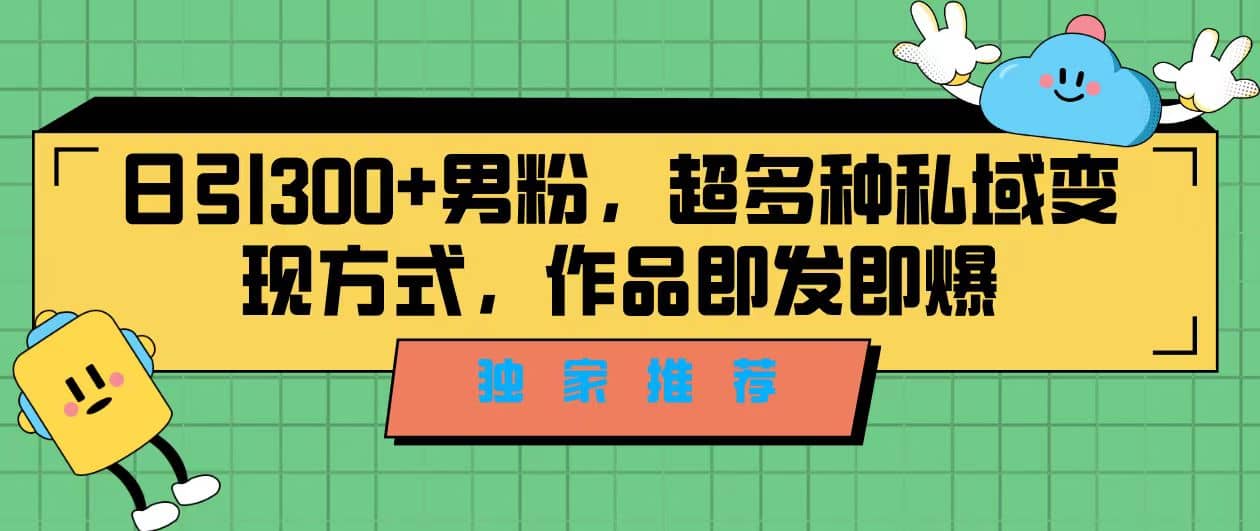 独家推荐！日引300+男粉，超多种私域变现方式，作品即发即报-宁率网络知识库